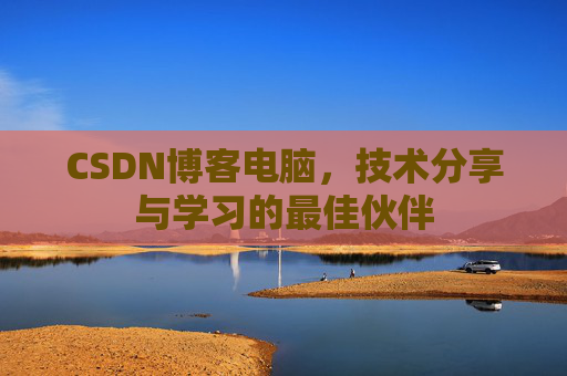 CSDN博客电脑，技术分享与学习的最佳伙伴